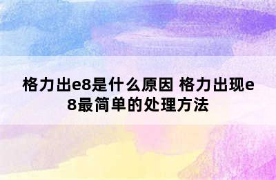 格力出e8是什么原因 格力出现e8最简单的处理方法